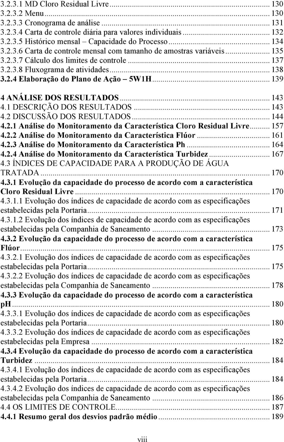 .. 139 4 ANÁLISE DOS RESULTADOS... 143 4.1 DESCRIÇÃO DOS RESULTADOS... 143 4.2 DISCUSSÃO DOS RESULTADOS... 144 4.2.1 Análise do Monitoramento da Característica Cloro Residual Livre... 157 4.2.2 Análise do Monitoramento da Característica Flúor.