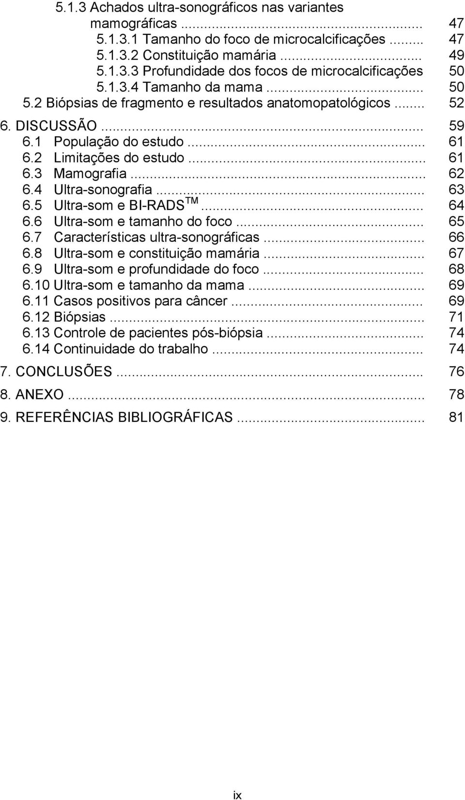 4 Ultra-sonografia... 63 6.5 Ultra-som e BI-RADS TM... 64 6.6 Ultra-som e tamanho do foco... 65 6.7 Características ultra-sonográficas... 66 6.8 Ultra-som e constituição mamária... 67 6.