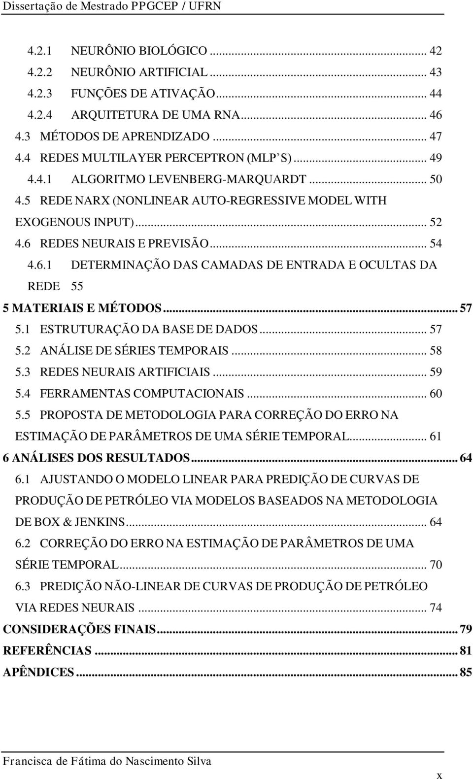 REDES NEURAIS E PREVISÃO... 54 4.6.1 DETERMINAÇÃO DAS CAMADAS DE ENTRADA E OCULTAS DA REDE 55 5 MATERIAIS E MÉTODOS... 57 5.1 ESTRUTURAÇÃO DA BASE DE DADOS... 57 5.2 ANÁLISE DE SÉRIES TEMPORAIS... 58 5.