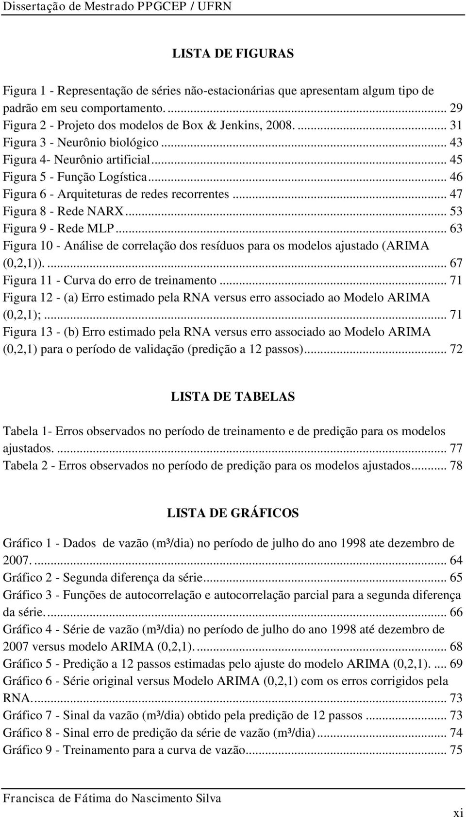 .. 53 Figura 9 - Rede MLP... 63 Figura 10 - Análise de correlação dos resíduos para os modelos ajustado (ARIMA (0,2,1)).... 67 Figura 11 - Curva do erro de treinamento.