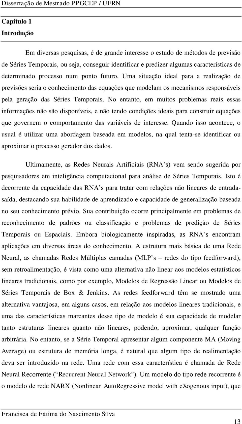 No entanto, em muitos problemas reais essas informações não são disponíveis, e não tendo condições ideais para construir equações que governem o comportamento das variáveis de interesse.