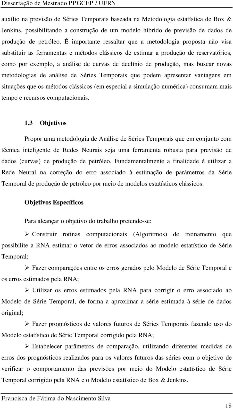 produção, mas buscar novas metodologias de análise de Séries Temporais que podem apresentar vantagens em situações que os métodos clássicos (em especial a simulação numérica) consumam mais tempo e