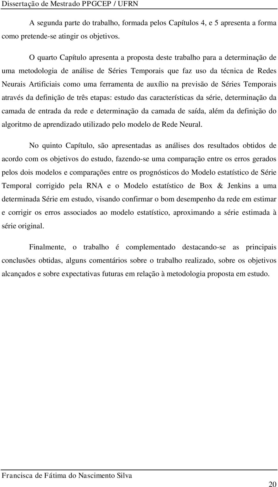 auxílio na previsão de Séries Temporais através da definição de três etapas: estudo das características da série, determinação da camada de entrada da rede e determinação da camada de saída, além da