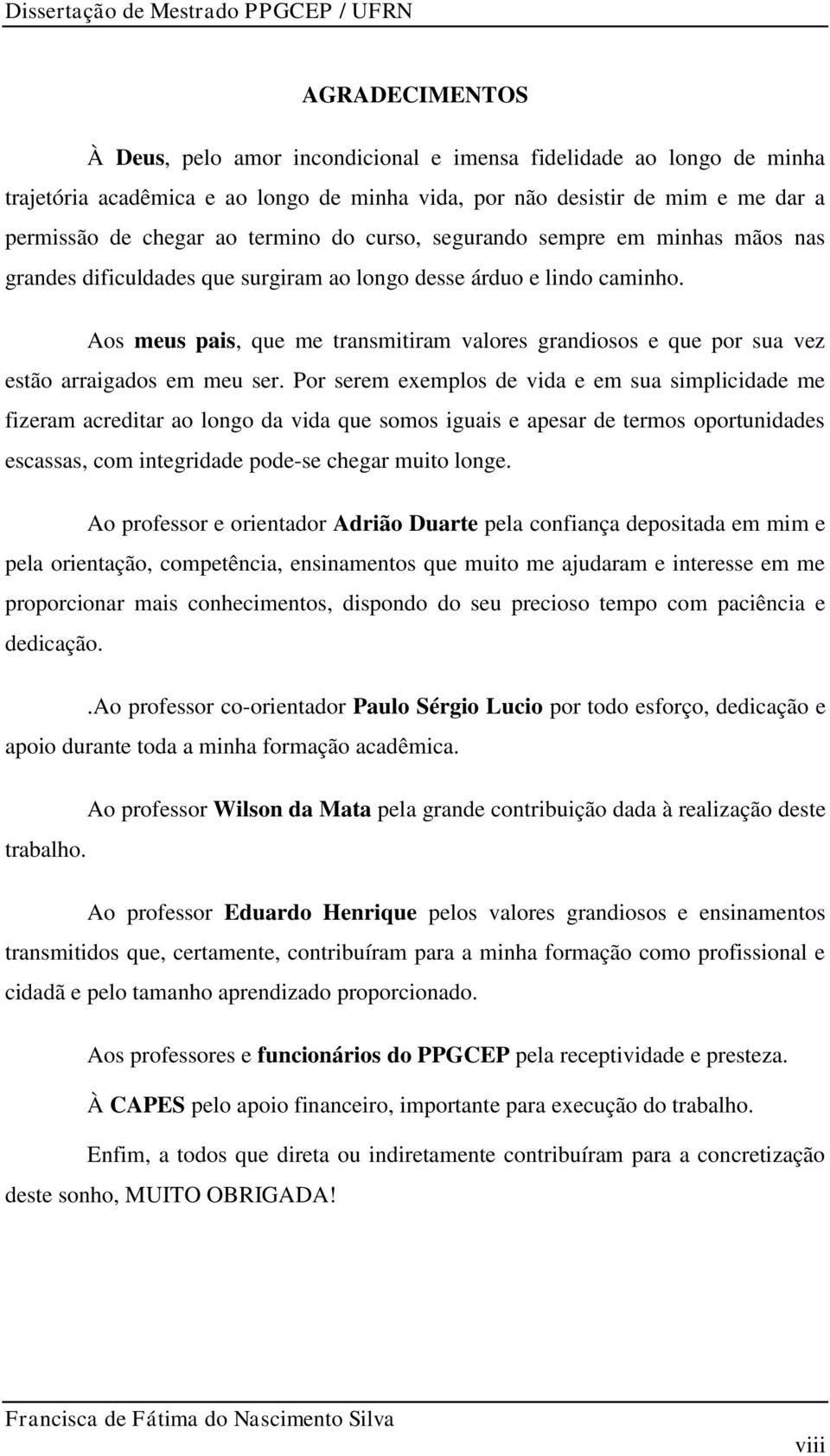 Aos meus pais, que me transmitiram valores grandiosos e que por sua vez estão arraigados em meu ser.