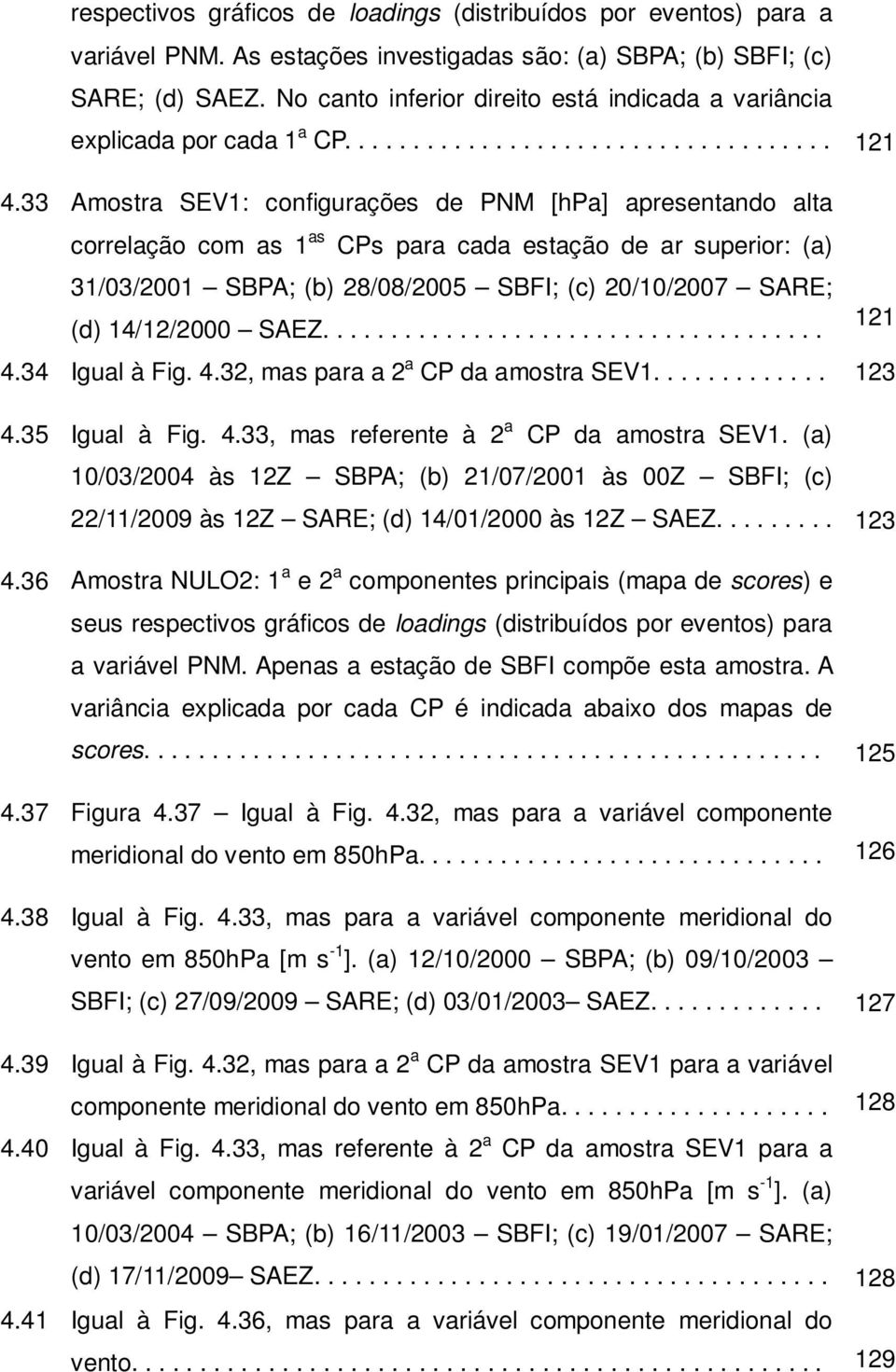 33 Amostra SEV1: configurações de PNM [hpa] apresentando alta correlação com as 1 as CPs para cada estação de ar superior: (a) 31/03/2001 SBPA; (b) 28/08/2005 SBFI; (c) 20/10/2007 SARE; 121 (d)