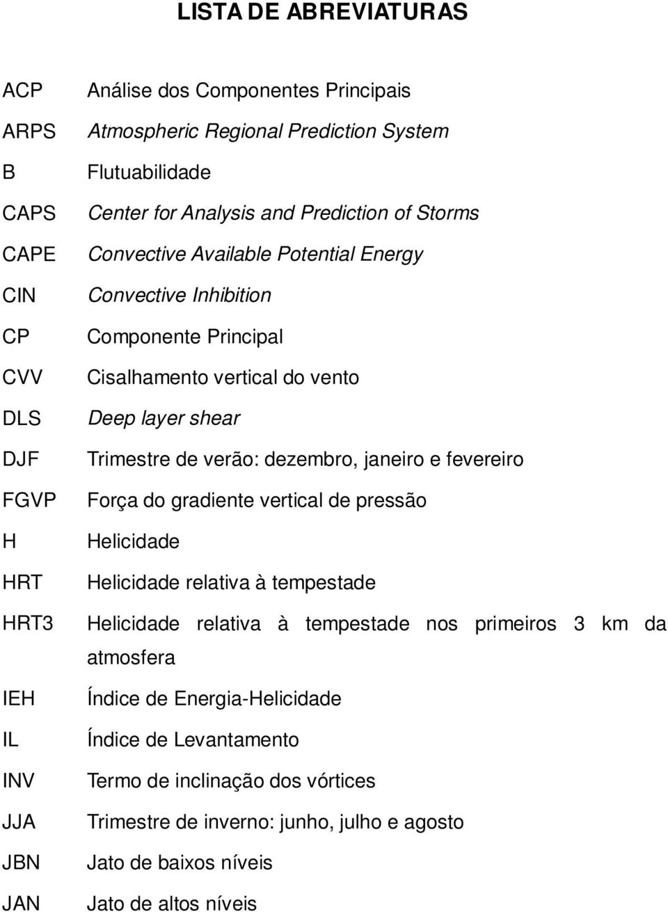 shear Trimestre de verão: dezembro, janeiro e fevereiro Força do gradiente vertical de pressão Helicidade Helicidade relativa à tempestade Helicidade relativa à tempestade nos