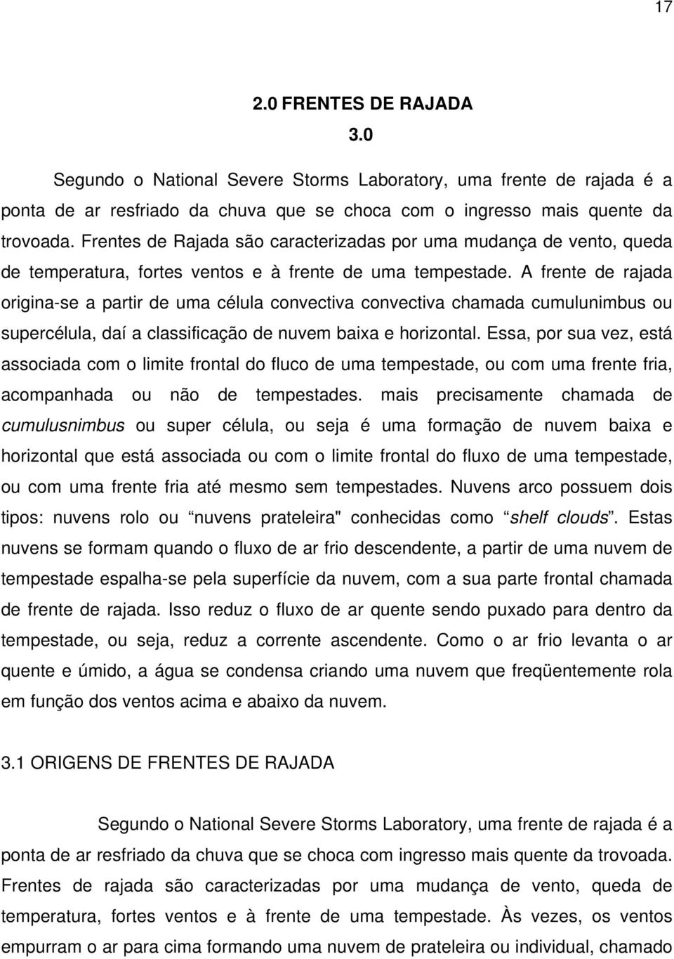 A frente de rajada origina-se a partir de uma célula convectiva convectiva chamada cumulunimbus ou supercélula, daí a classificação de nuvem baixa e horizontal.