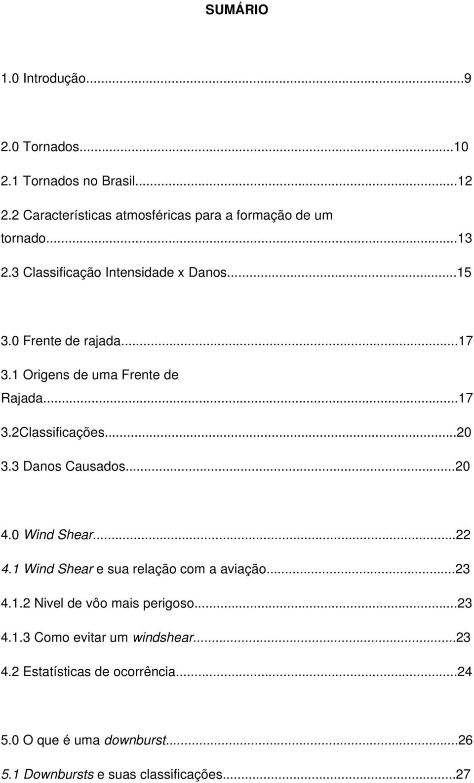 ..20 3.3 Danos Causados...20 4.0 Wind Shear...22 4.1 Wind Shear e sua relação com a aviação...23 4.1.2 Nivel de vôo mais perigoso...23 4.1.3 Como evitar um windshear.