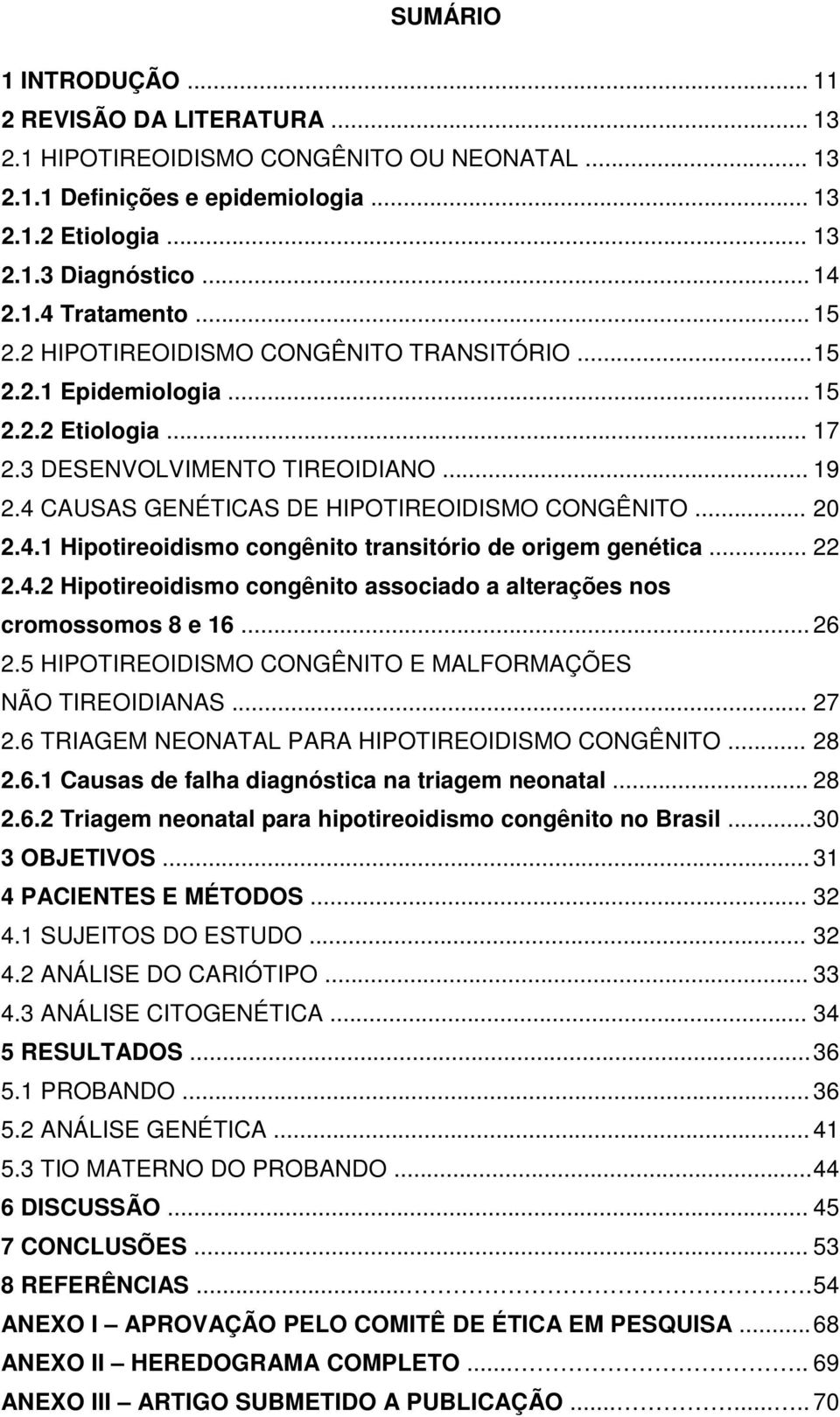 CAUSAS GENÉTICAS DE HIPOTIREOIDISMO CONGÊNITO... 20 2.4.1 Hipotireoidismo congênito transitório de origem genética... 22 2.4.2 Hipotireoidismo congênito associado a alterações nos cromossomos 8 e 16.