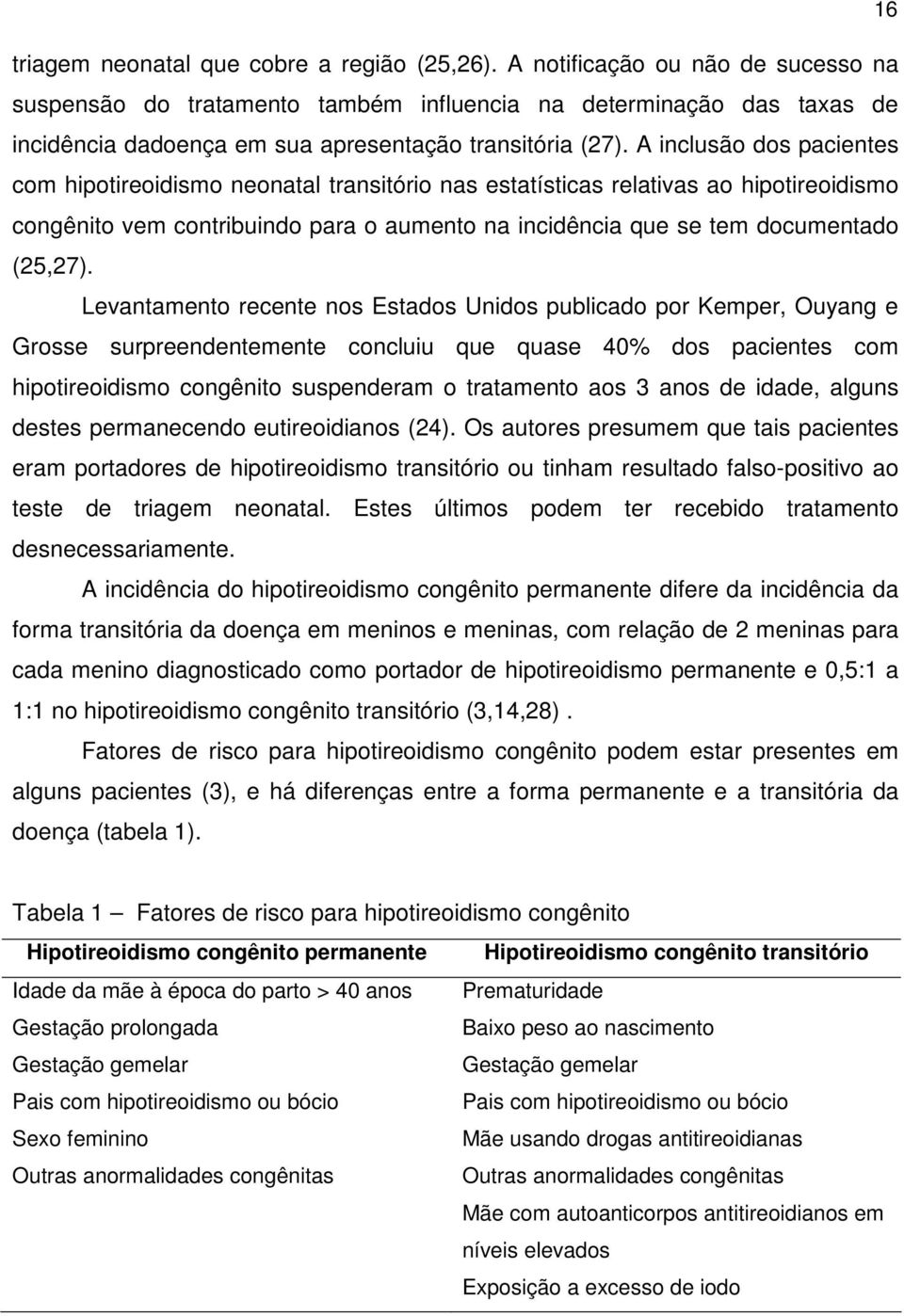 A inclusão dos pacientes com hipotireoidismo neonatal transitório nas estatísticas relativas ao hipotireoidismo congênito vem contribuindo para o aumento na incidência que se tem documentado (25,27).