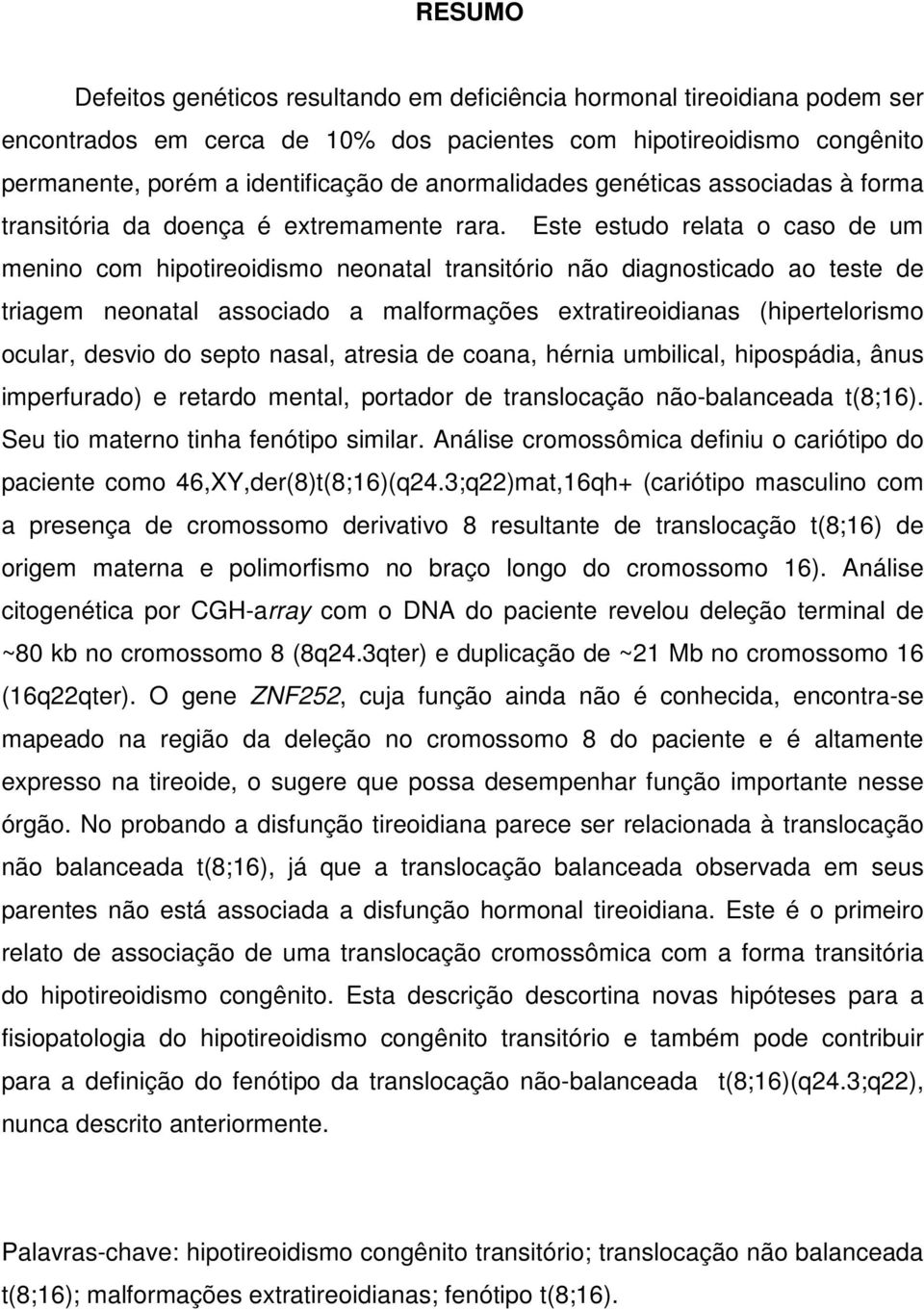 Este estudo relata o caso de um menino com hipotireoidismo neonatal transitório não diagnosticado ao teste de triagem neonatal associado a malformações extratireoidianas (hipertelorismo ocular,