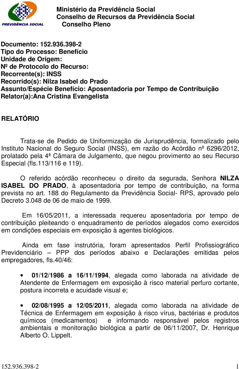 Contribuição Relator(a):Ana Cristina Evangelista RELATÓRIO Trata-se de Pedido de Uniformização de Jurisprudência, formalizado pelo Instituto Nacional do Seguro Social (INSS), em razão do Acórdão nº