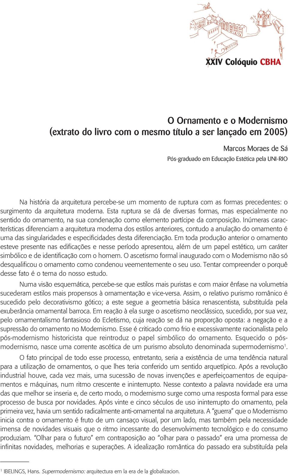 Esta ruptura se dá de diversas formas, mas especialmente no sentido do ornamento, na sua condenação como elemento partícipe da composição.