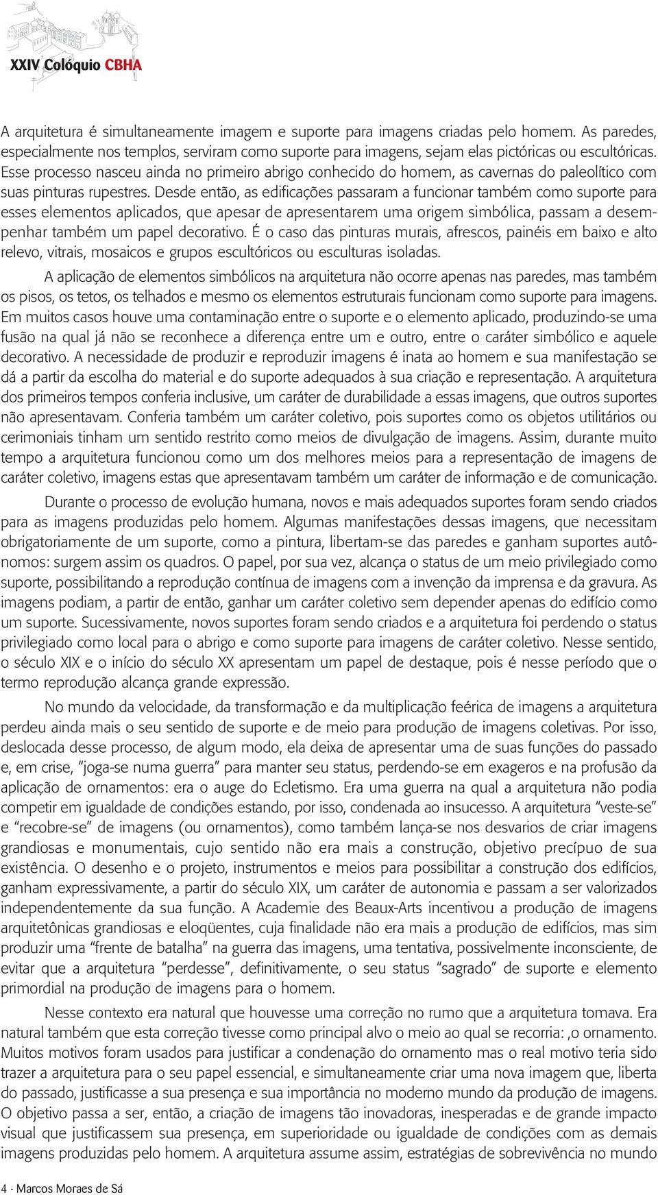 Desde então, as edificações passaram a funcionar também como suporte para esses elementos aplicados, que apesar de apresentarem uma origem simbólica, passam a desempenhar também um papel decorativo.