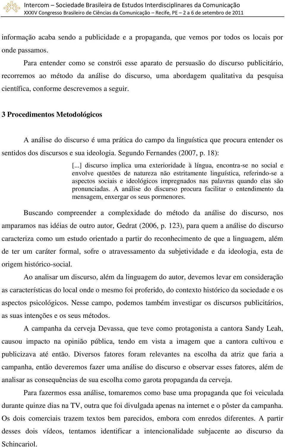 a seguir. 3 Procedimentos Metodológicos A análise do discurso é uma prática do campo da linguística que procura entender os sentidos dos discursos e sua ideologia. Segundo Fernandes (2007, p. 18): [.