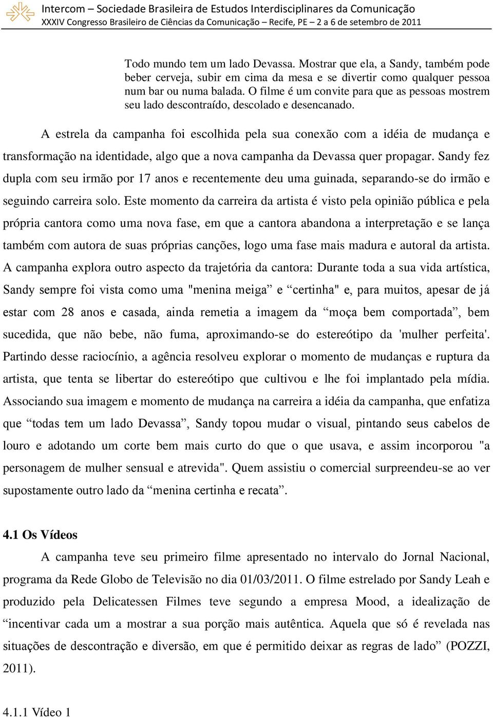 A estrela da campanha foi escolhida pela sua conexão com a idéia de mudança e transformação na identidade, algo que a nova campanha da Devassa quer propagar.