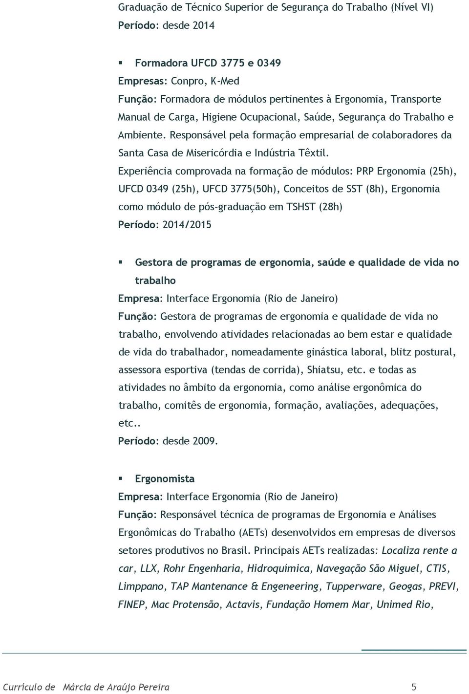 Experiência comprovada na formação de módulos: PRP Ergonomia (25h), UFCD 0349 (25h), UFCD 3775(50h), Conceitos de SST (8h), Ergonomia como módulo de pós-graduação em TSHST (28h) Período: 2014/2015