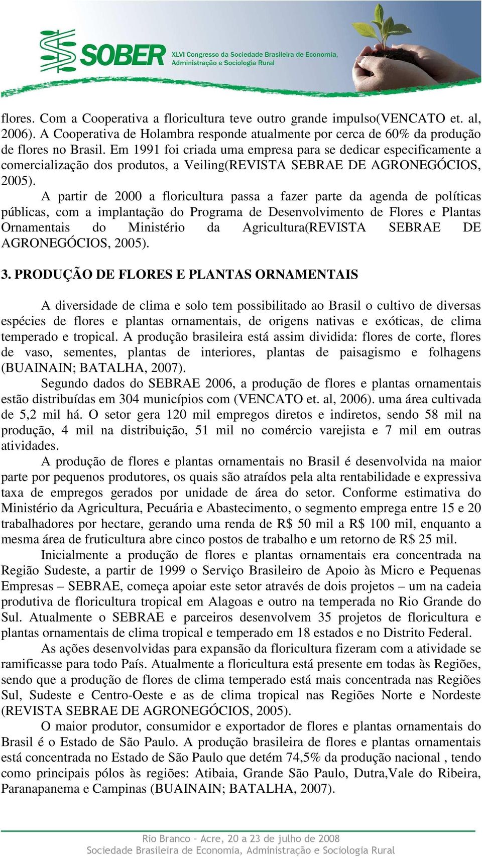 A partir de 2000 a floricultura passa a fazer parte da agenda de políticas públicas, com a implantação do Programa de Desenvolvimento de Flores e Plantas Ornamentais do Ministério da