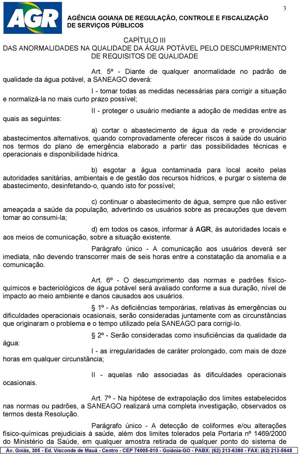 possível; quais as seguintes: II - proteger o usuário mediante a adoção de medidas entre as a) cortar o abastecimento de água da rede e providenciar abastecimentos alternativos, quando