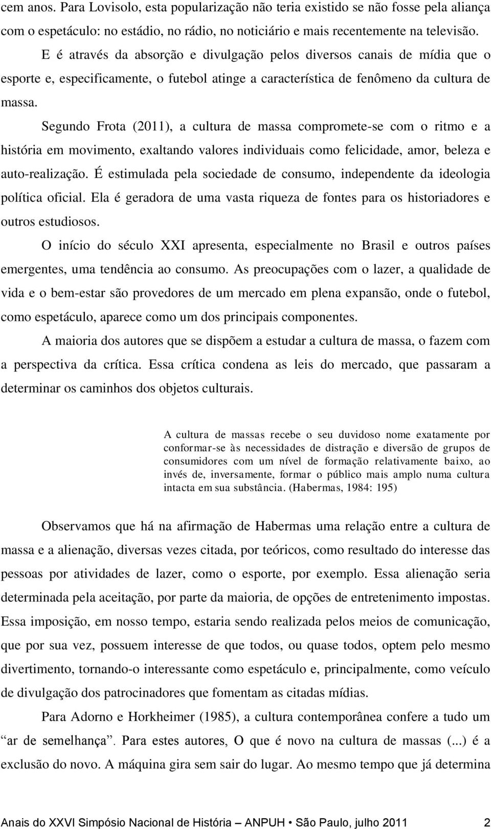 Segundo Frota (2011), a cultura de massa compromete-se com o ritmo e a história em movimento, exaltando valores individuais como felicidade, amor, beleza e auto-realização.