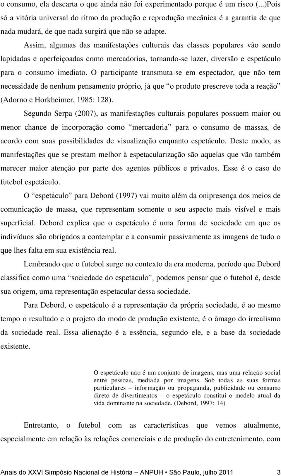 Assim, algumas das manifestações culturais das classes populares vão sendo lapidadas e aperfeiçoadas como mercadorias, tornando-se lazer, diversão e espetáculo para o consumo imediato.