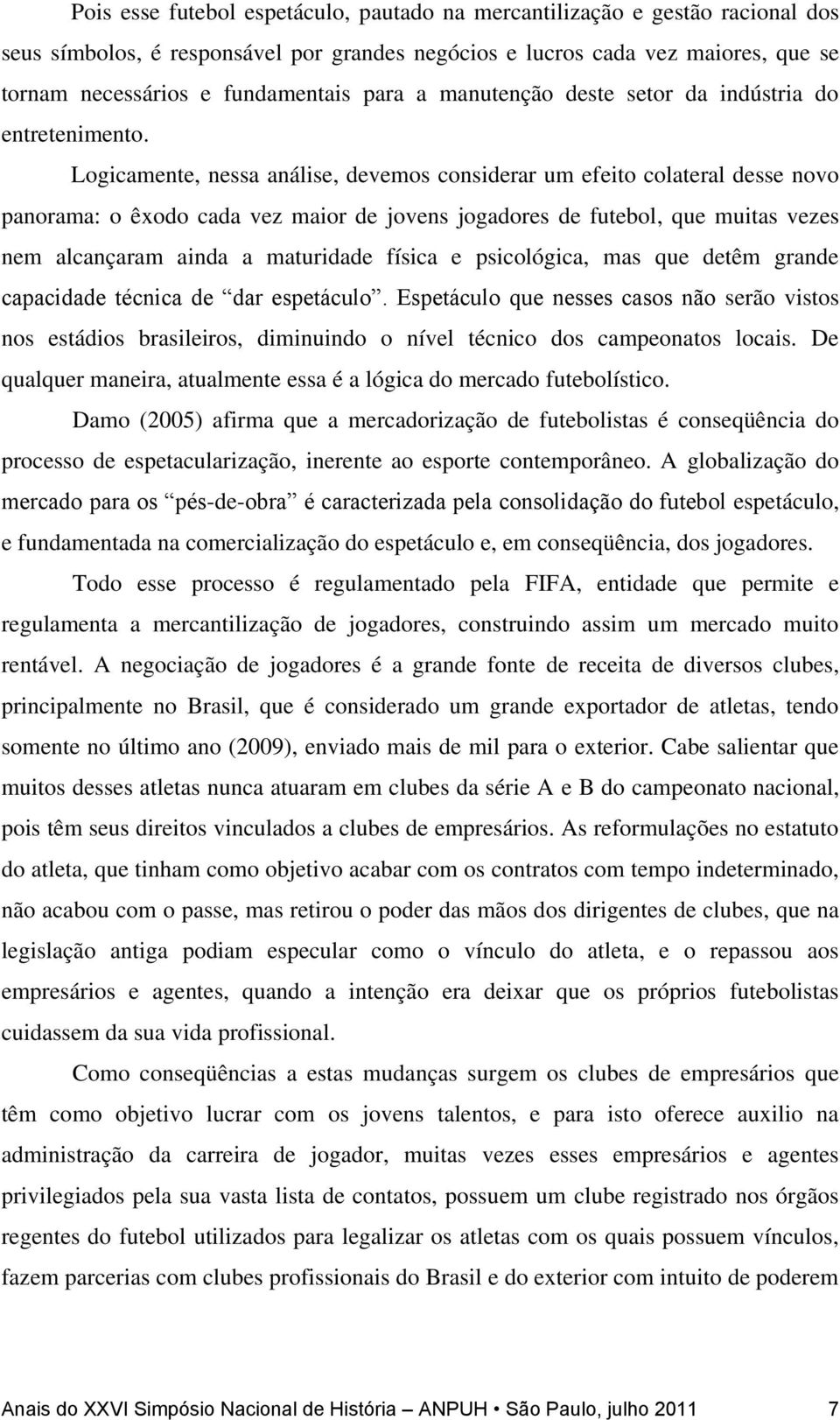 Logicamente, nessa análise, devemos considerar um efeito colateral desse novo panorama: o êxodo cada vez maior de jovens jogadores de futebol, que muitas vezes nem alcançaram ainda a maturidade