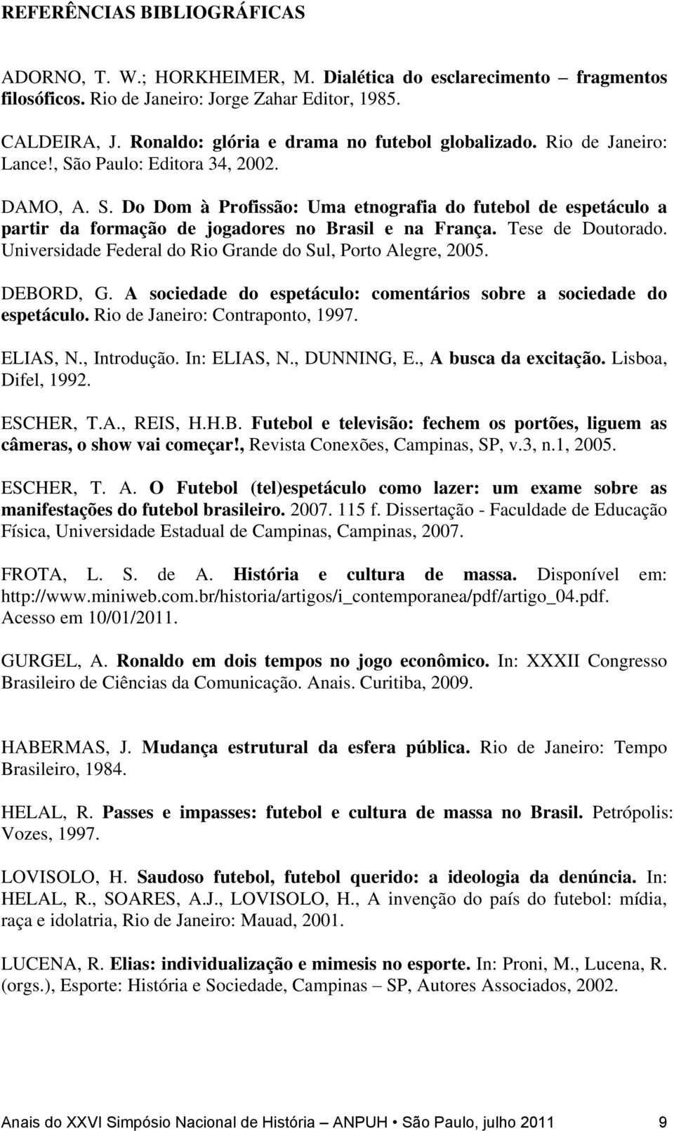 Tese de Doutorado. Universidade Federal do Rio Grande do Sul, Porto Alegre, 2005. DEBORD, G. A sociedade do espetáculo: comentários sobre a sociedade do espetáculo. Rio de Janeiro: Contraponto, 1997.