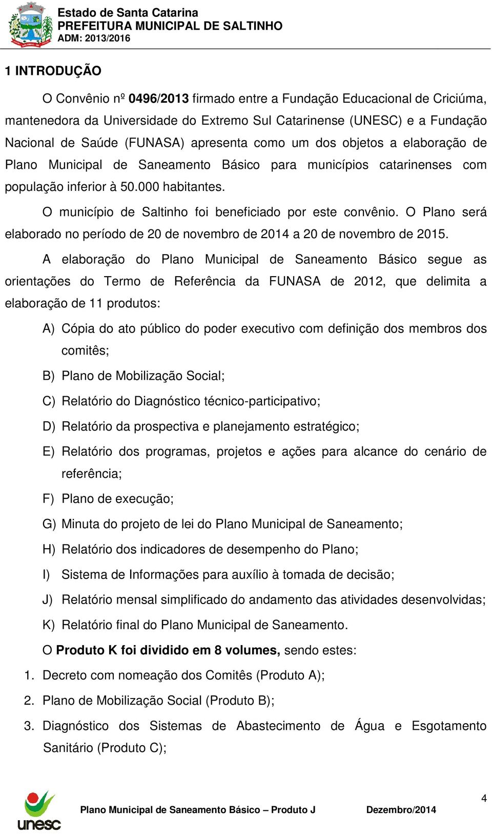 O município de Saltinho foi beneficiado por este convênio. O Plano será elaborado no período de 20 de novembro de 2014 a 20 de novembro de 2015.