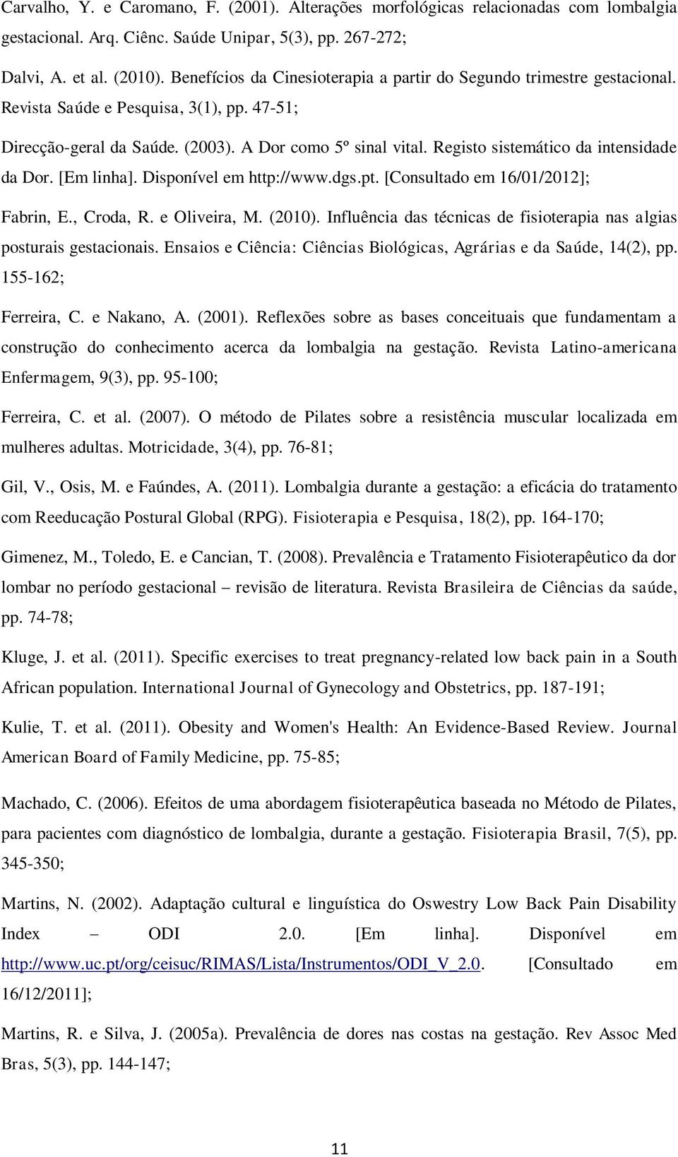 Registo sistemático da intensidade da Dor. [Em linha]. Disponível em http://www.dgs.pt. [Consultado em 16/01/2012]; Fabrin, E., Croda, R. e Oliveira, M. (2010).