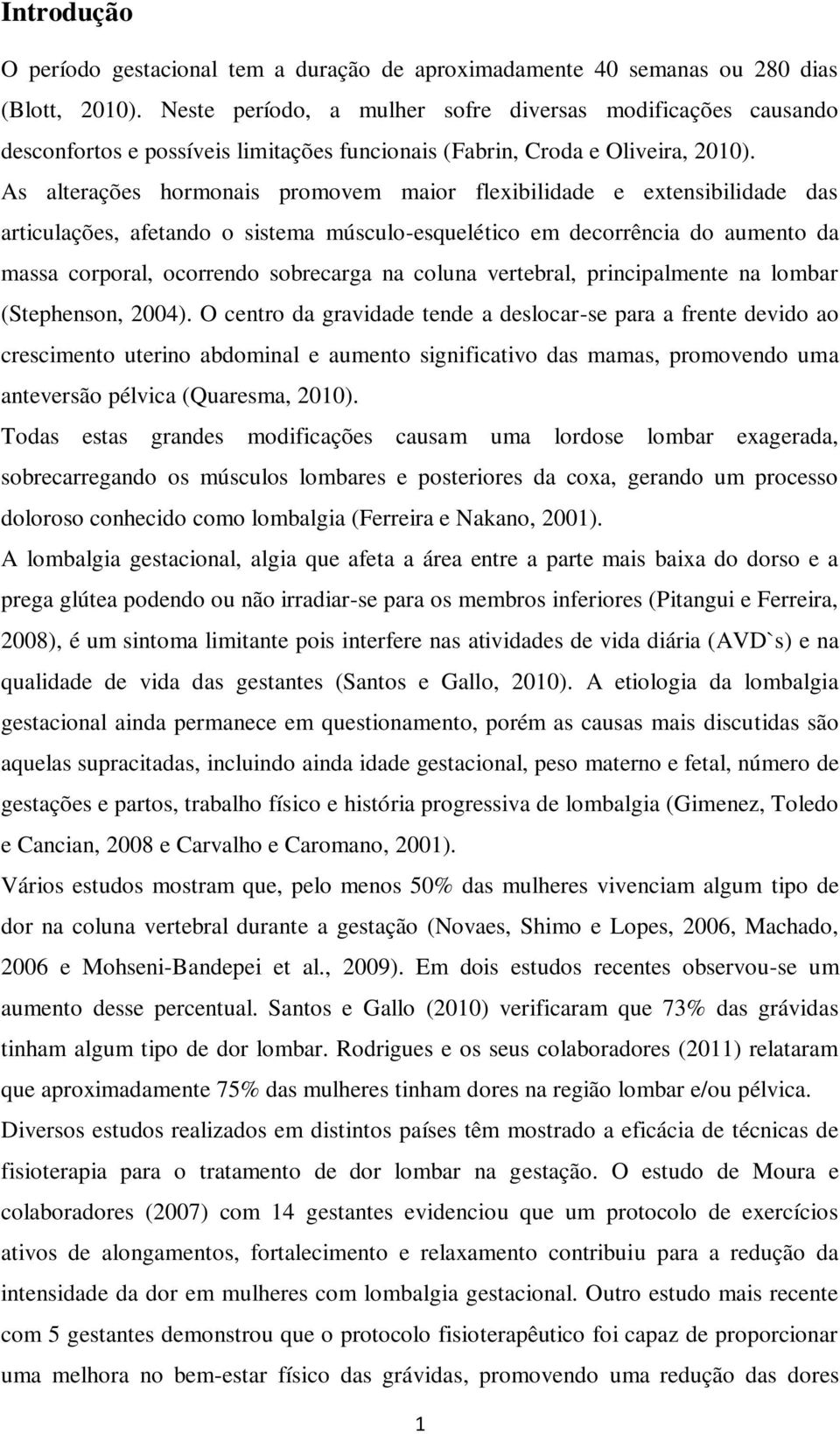 As alterações hormonais promovem maior flexibilidade e extensibilidade das articulações, afetando o sistema músculo-esquelético em decorrência do aumento da massa corporal, ocorrendo sobrecarga na