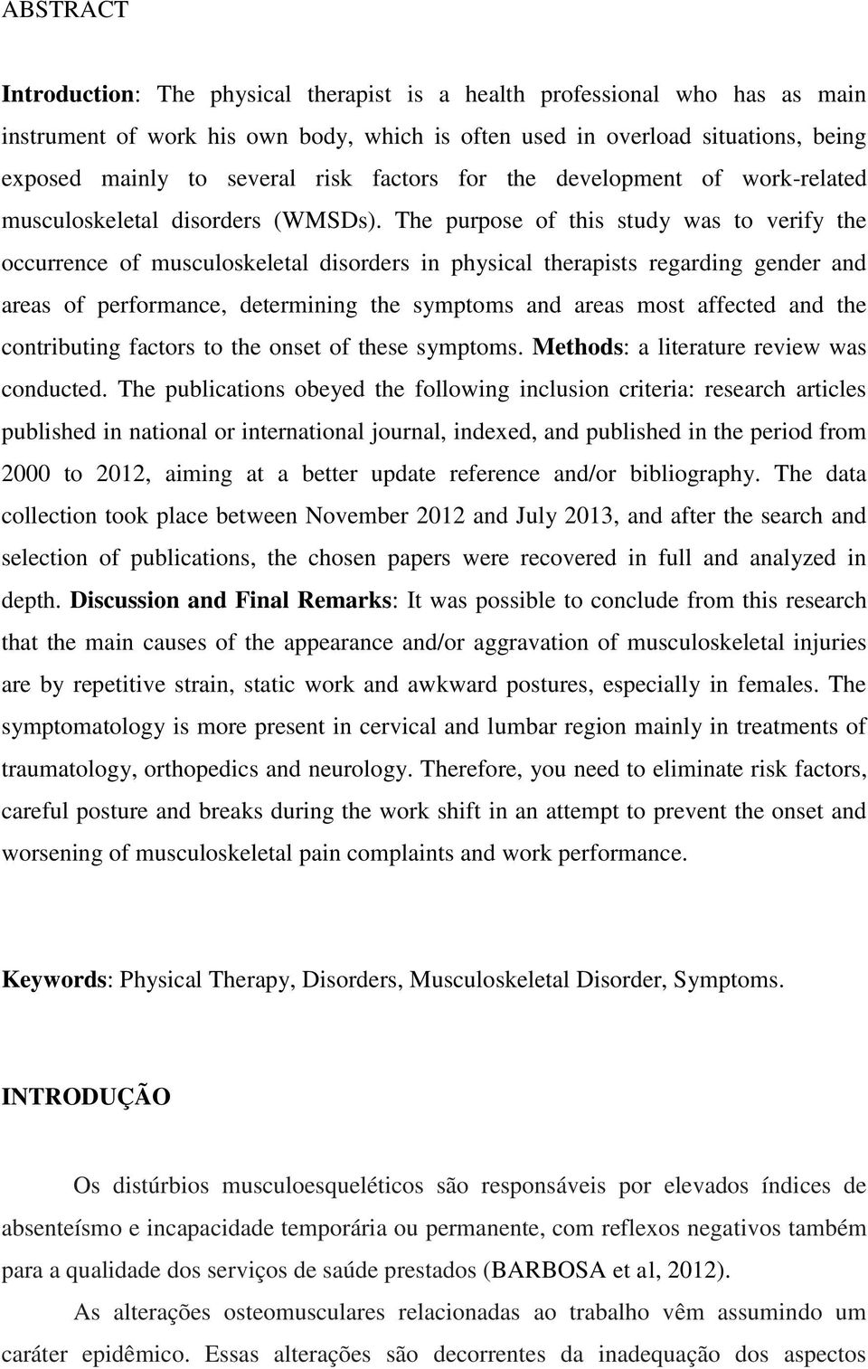 The purpose of this study was to verify the occurrence of musculoskeletal disorders in physical therapists regarding gender and areas of performance, determining the symptoms and areas most affected