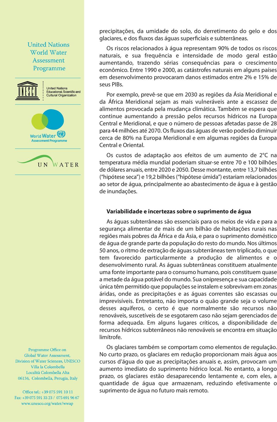 Entre 1990 e 2000, as catástrofes naturais em alguns países em desenvolvimento provocaram danos estimados entre 2% e 15% de seus PIBs.