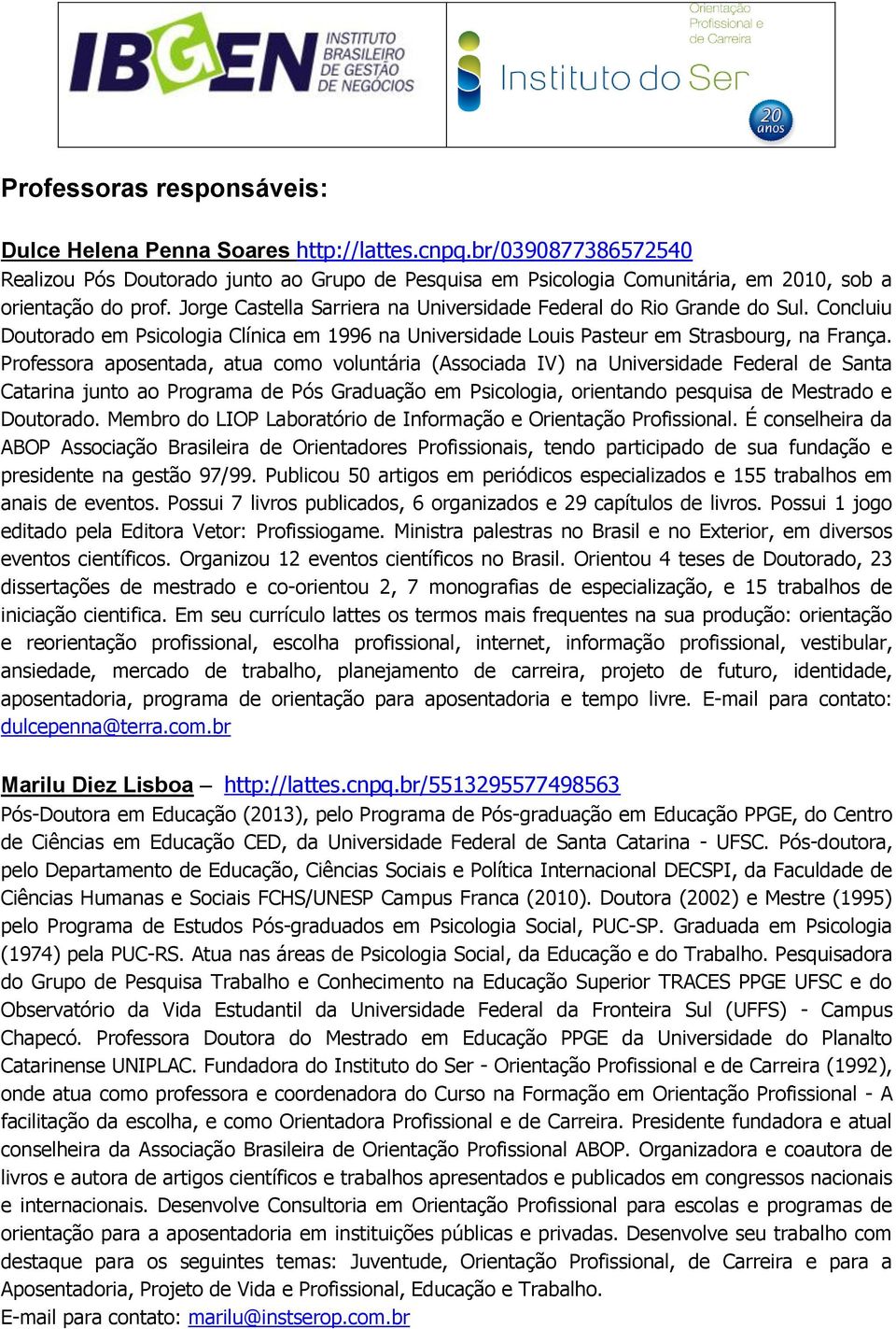 Jorge Castella Sarriera na Universidade Federal do Rio Grande do Sul. Concluiu Doutorado em Psicologia Clínica em 1996 na Universidade Louis Pasteur em Strasbourg, na França.