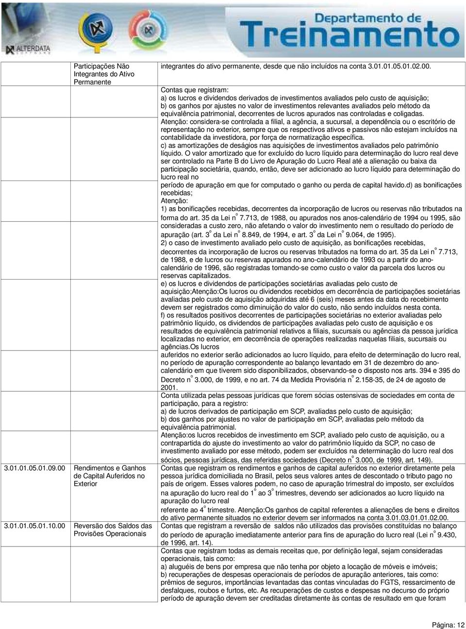 pelo custo de aquisição; b) os ganhos por ajustes no valor de investimentos relevantes avaliados pelo método da equivalência patrimonial, decorrentes de lucros apurados nas controladas e coligadas.