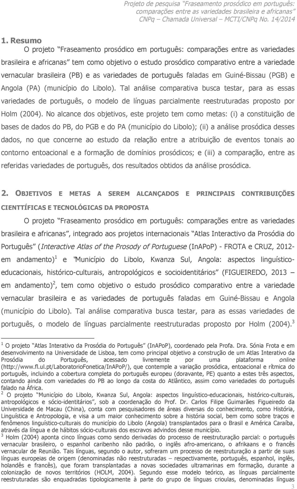 Tal análise comparativa busca testar, para as essas variedades de português, o modelo de línguas parcialmente reestruturadas proposto por Holm (2004).