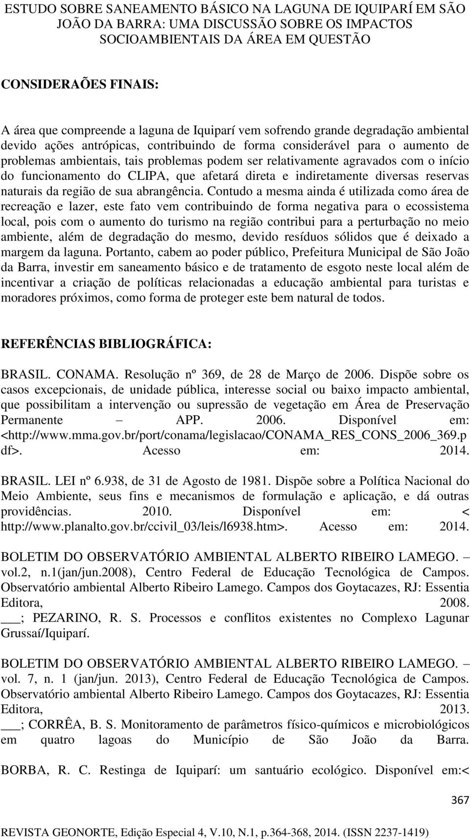 Contudo a mesma ainda é utilizada como área de recreação e lazer, este fato vem contribuindo de forma negativa para o ecossistema local, pois com o aumento do turismo na região contribui para a