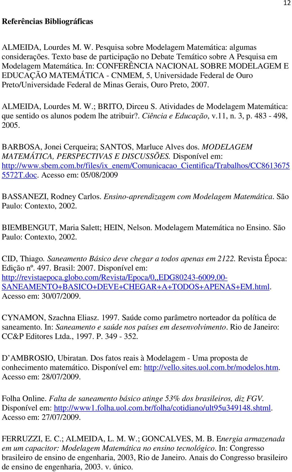 ; BRITO, Dirceu S. Atividades de Modelagem Matemática: que sentido os alunos podem lhe atribuir?. Ciência e Educação, v.11, n. 3, p. 483-498, 2005. BARBOSA, Jonei Cerqueira; SANTOS, Marluce Alves dos.