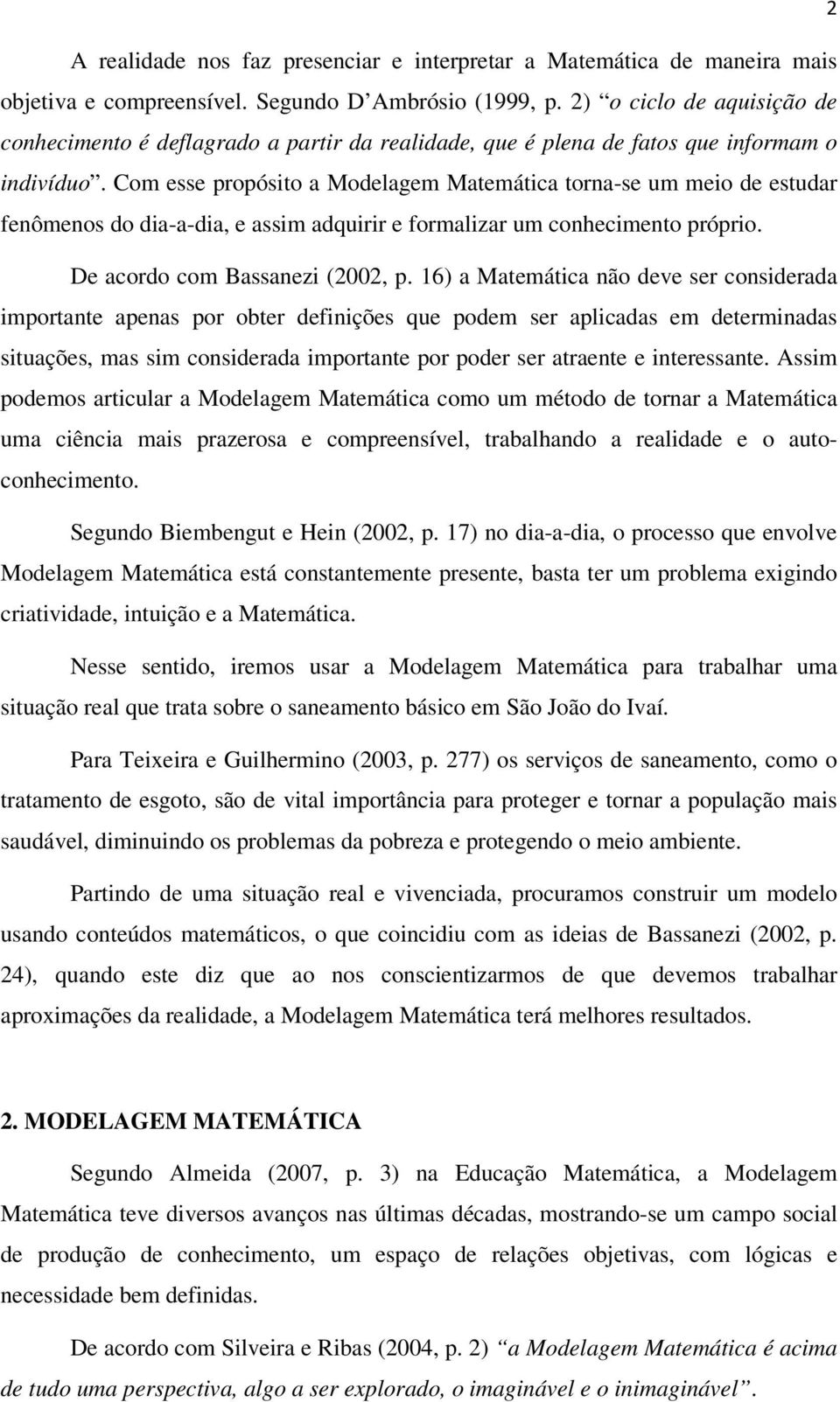 Com esse propósito a Modelagem Matemática torna-se um meio de estudar fenômenos do dia-a-dia, e assim adquirir e formalizar um conhecimento próprio. De acordo com Bassanezi (2002, p.