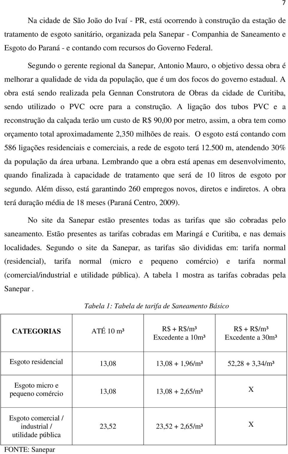 A obra está sendo realizada pela Gennan Construtora de Obras da cidade de Curitiba, sendo utilizado o PVC ocre para a construção.