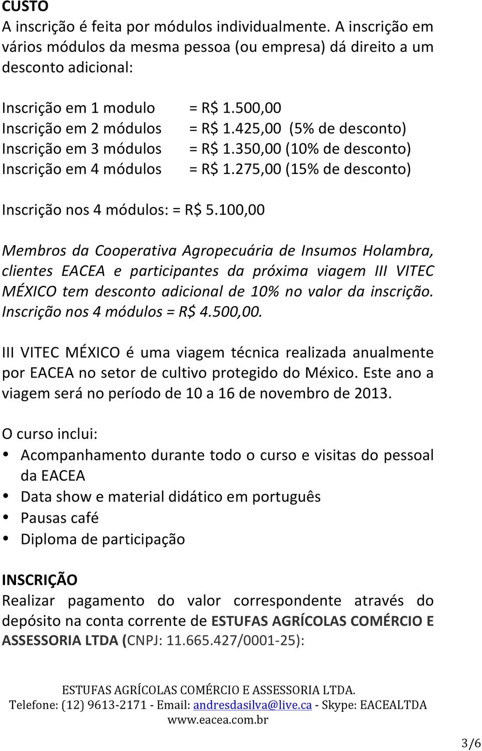 500,00 = R$ 1.425,00 (5% de desconto) = R$ 1.350,00 (10% de desconto) = R$ 1.275,00 (15% de desconto) Inscrição nos 4 módulos: = R$ 5.