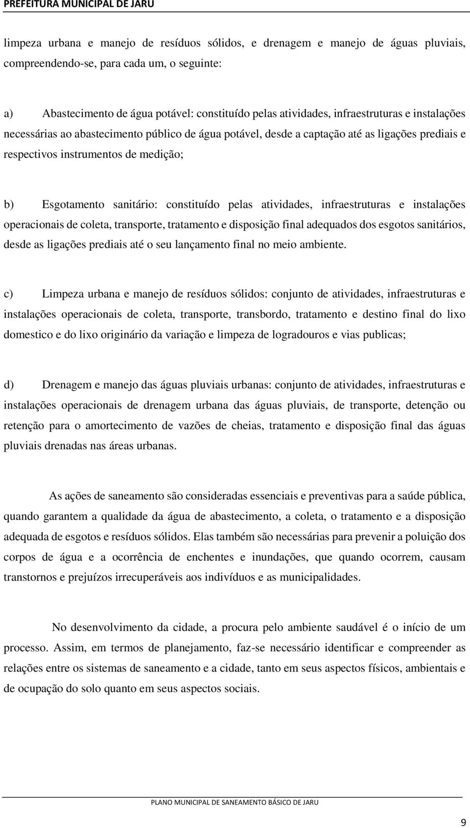 constituído pelas atividades, infraestruturas e instalações operacionais de coleta, transporte, tratamento e disposição final adequados dos esgotos sanitários, desde as ligações prediais até o seu