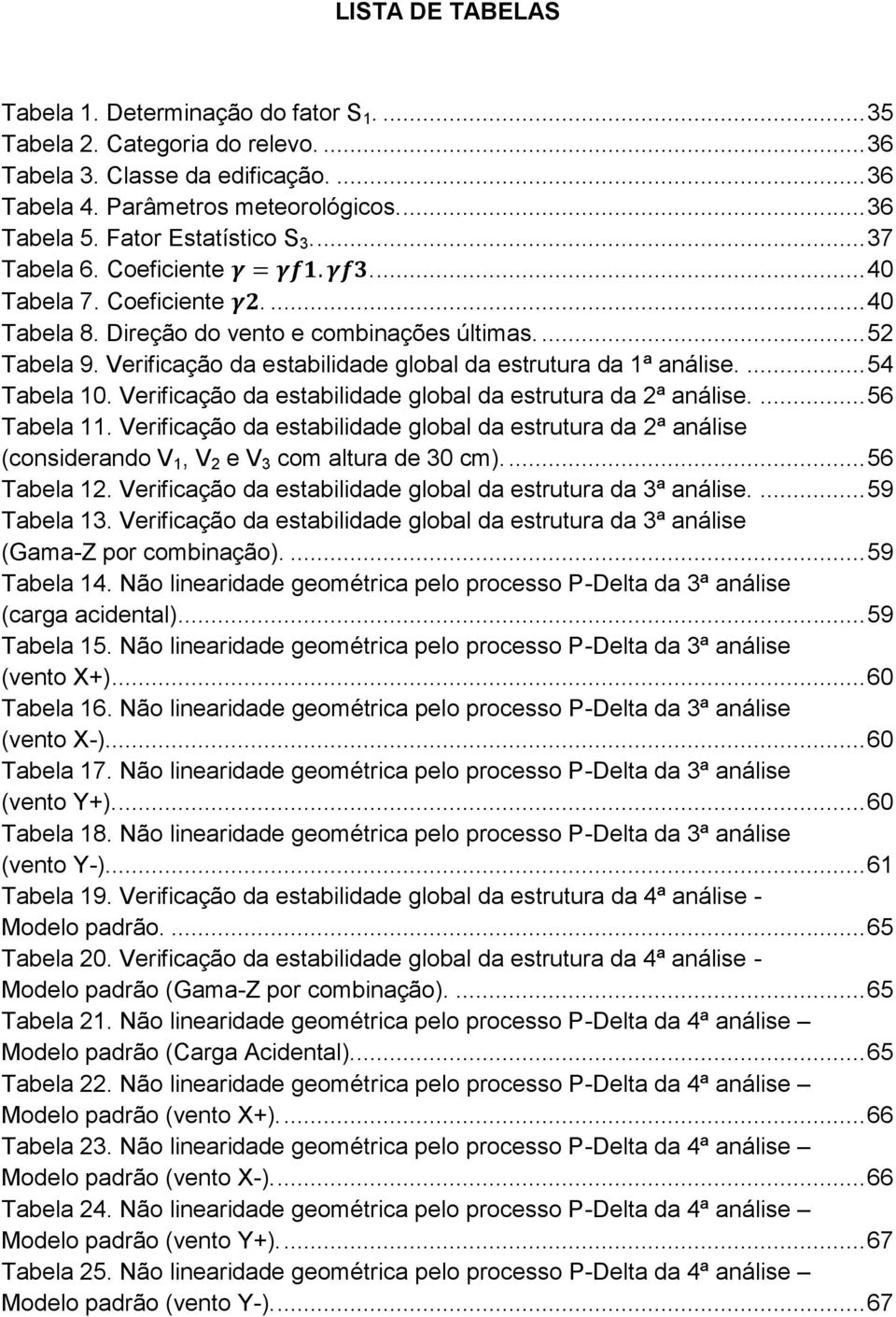 Verificação da estabilidade global da estrutura da 1ª análise.... 54 Tabela 10. Verificação da estabilidade global da estrutura da 2ª análise.... 56 Tabela 11.
