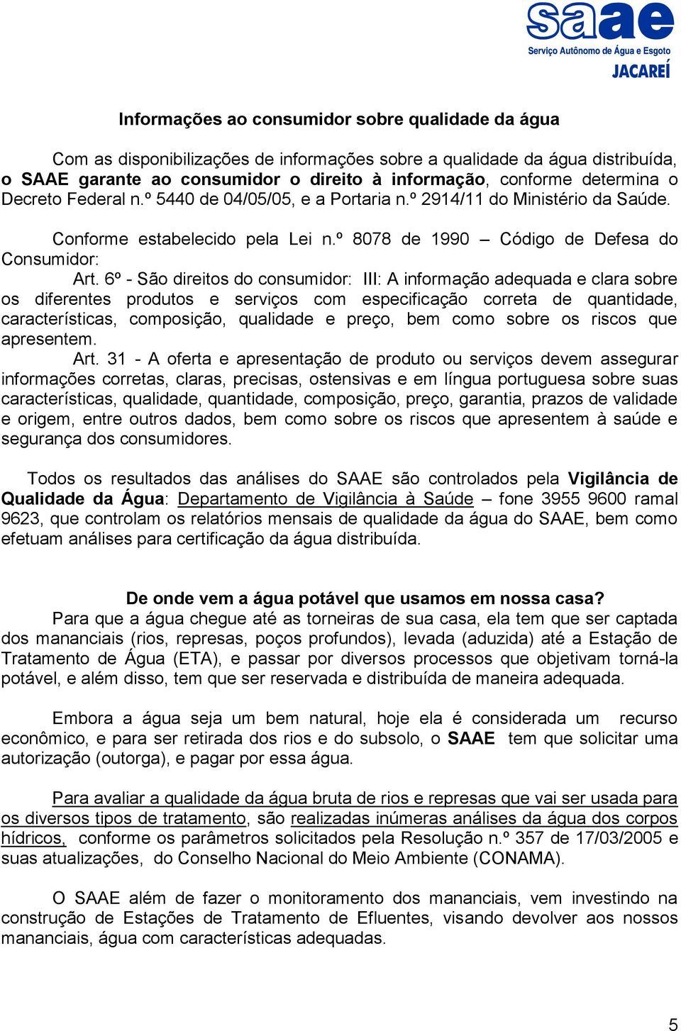 6º - São direitos do consumidor: III: A informação adequada e clara sobre os diferentes produtos e serviços com especificação correta de quantidade, características, composição, qualidade e preço,