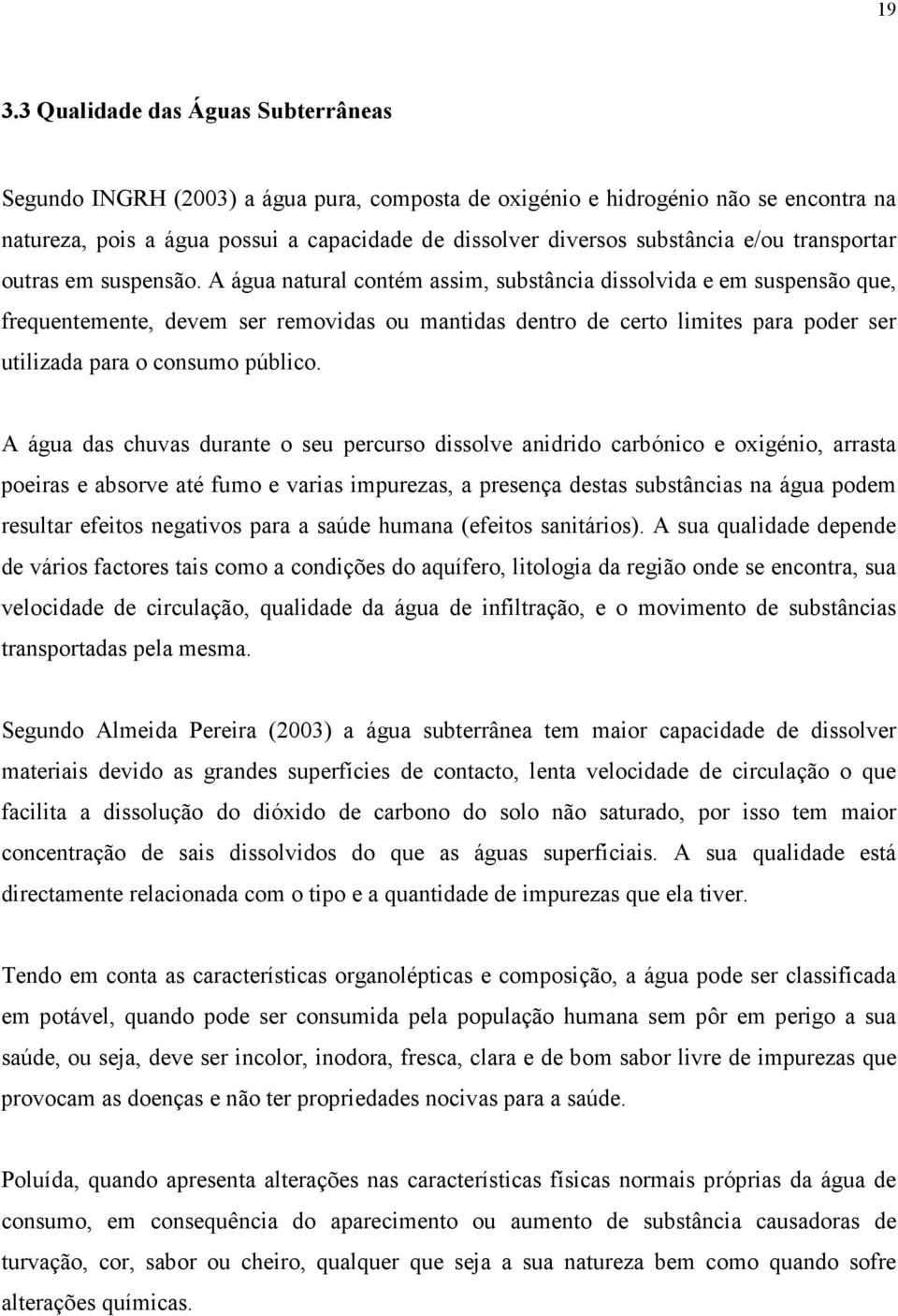 A água natural contém assim, substância dissolvida e em suspensão que, frequentemente, devem ser removidas ou mantidas dentro de certo limites para poder ser utilizada para o consumo público.