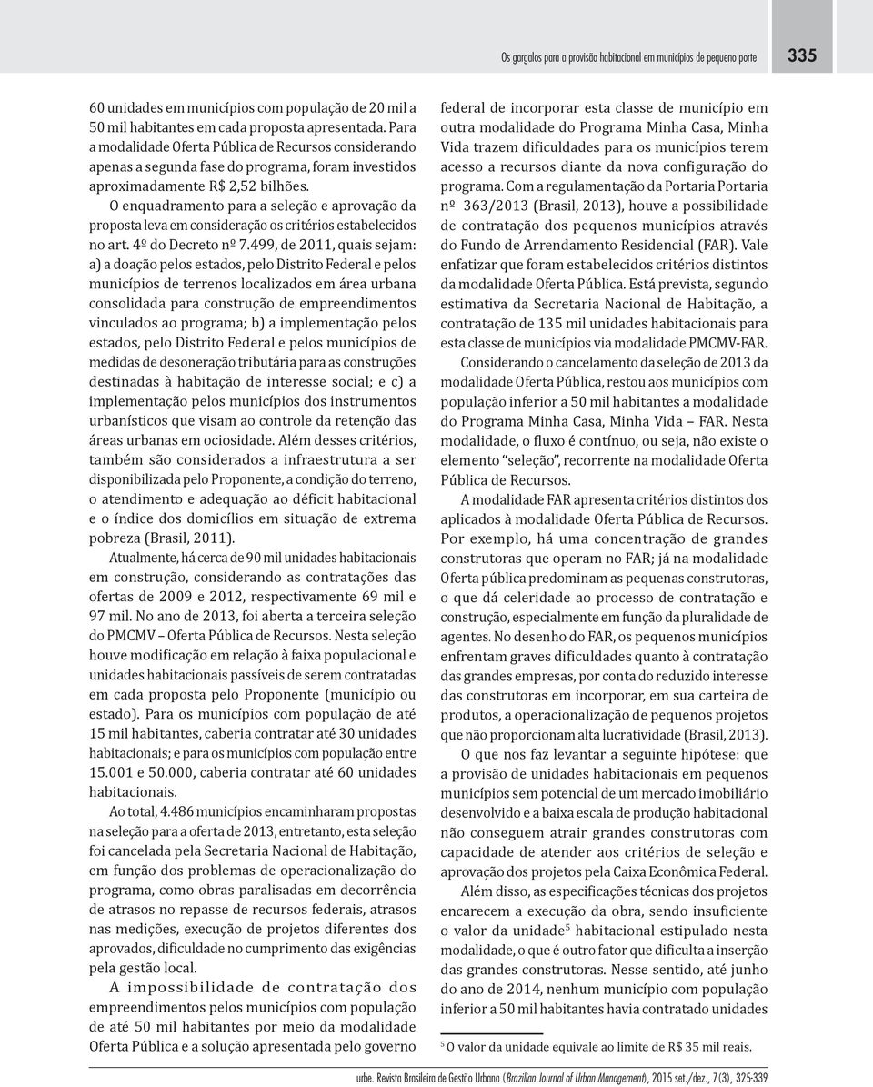 O enquadramento para a seleção e aprovação da proposta leva em consideração os critérios estabelecidos no art. 4º do Decreto nº 7.