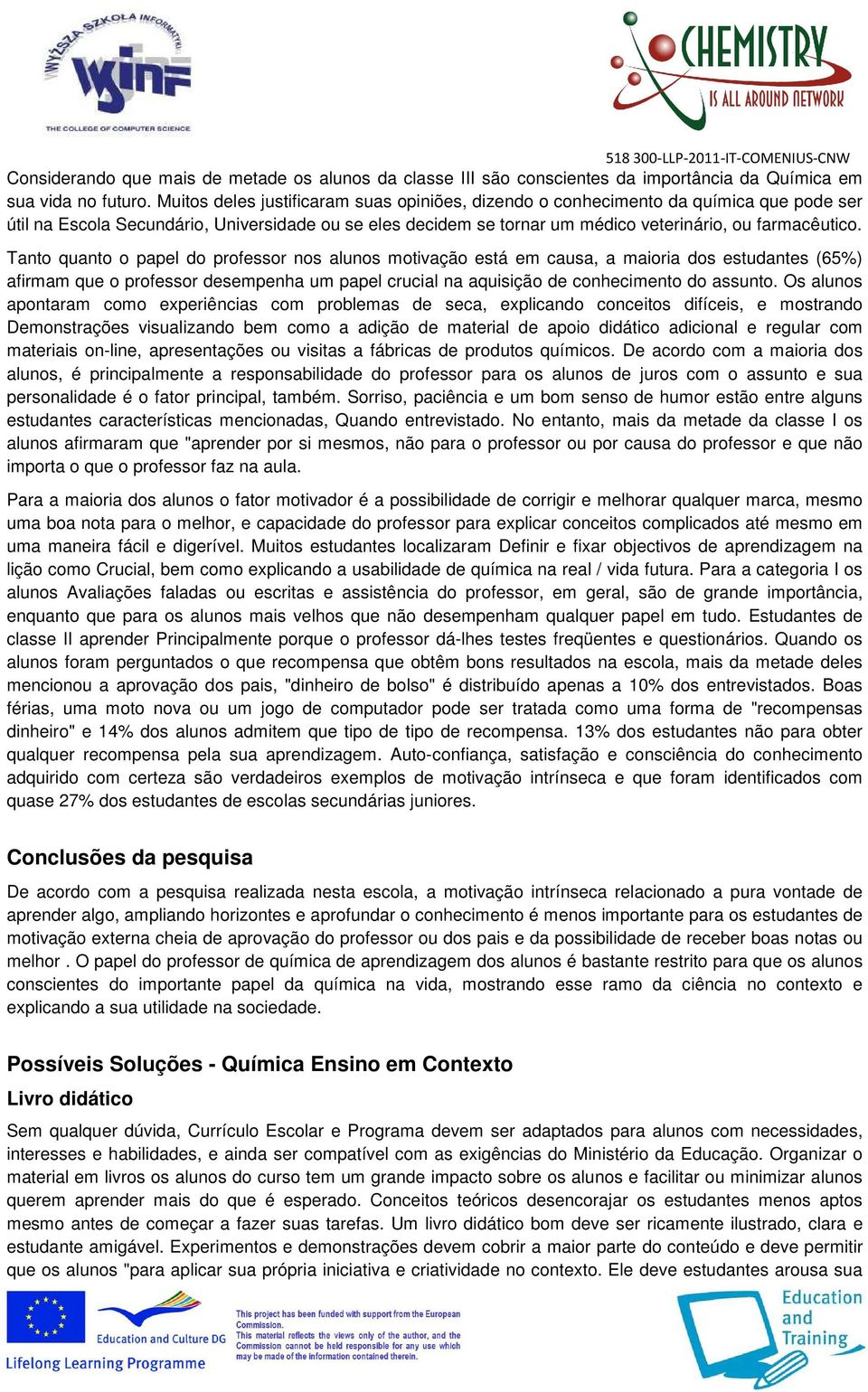 Tanto quanto o papel do professor nos alunos motivação está em causa, a maioria dos estudantes (65%) afirmam que o professor desempenha um papel crucial na aquisição de conhecimento do assunto.