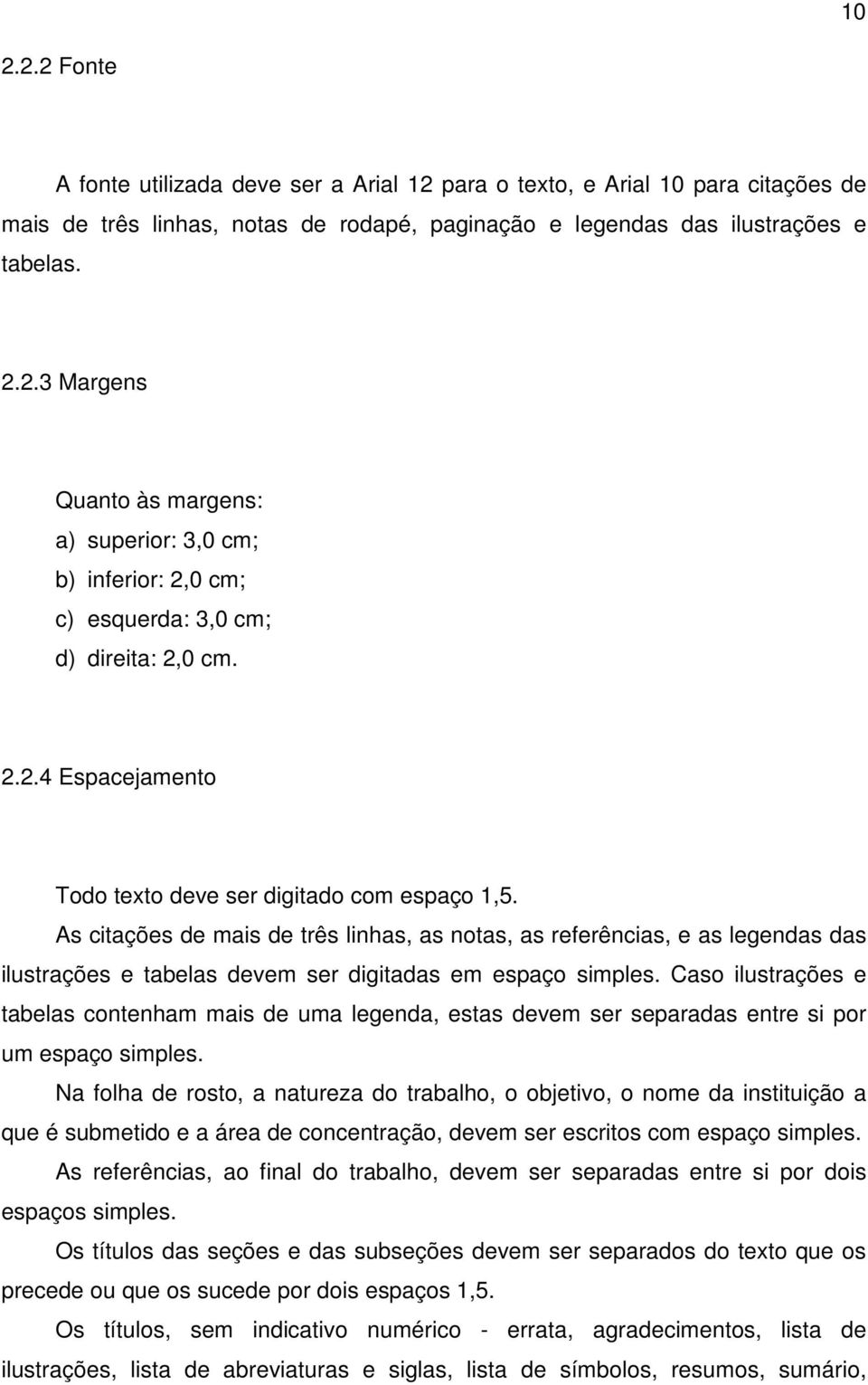 As citações de mais de três linhas, as notas, as referências, e as legendas das ilustrações e tabelas devem ser digitadas em espaço simples.