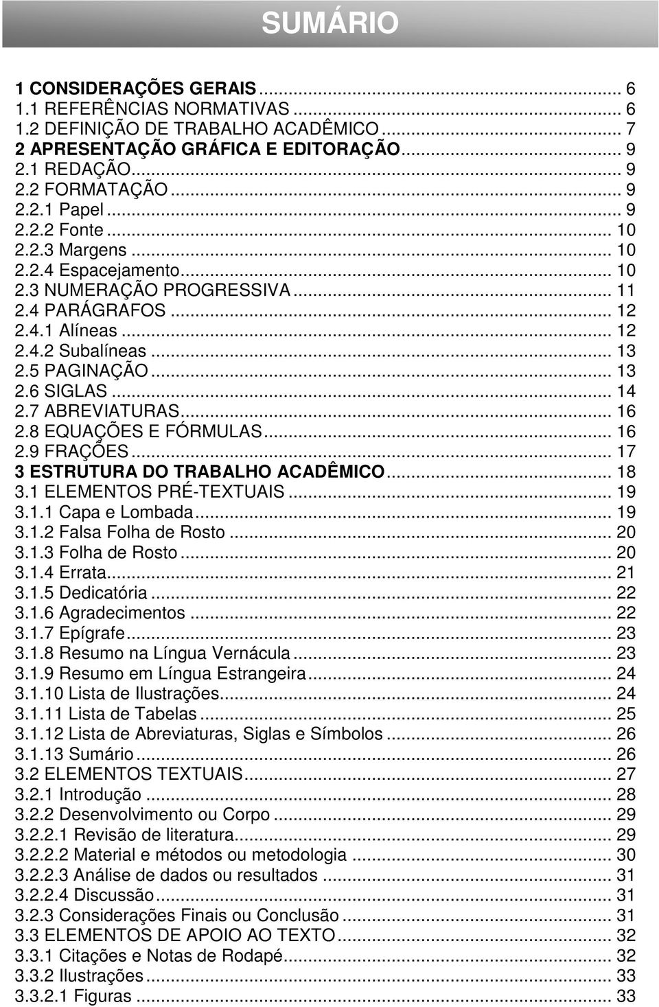 .. 14 2.7 ABREVIATURAS... 16 2.8 EQUAÇÕES E FÓRMULAS... 16 2.9 FRAÇÕES... 17 3 ESTRUTURA DO TRABALHO ACADÊMICO... 18 3.1 ELEMENTOS PRÉ-TEXTUAIS... 19 3.1.1 Capa e Lombada... 19 3.1.2 Falsa Folha de Rosto.