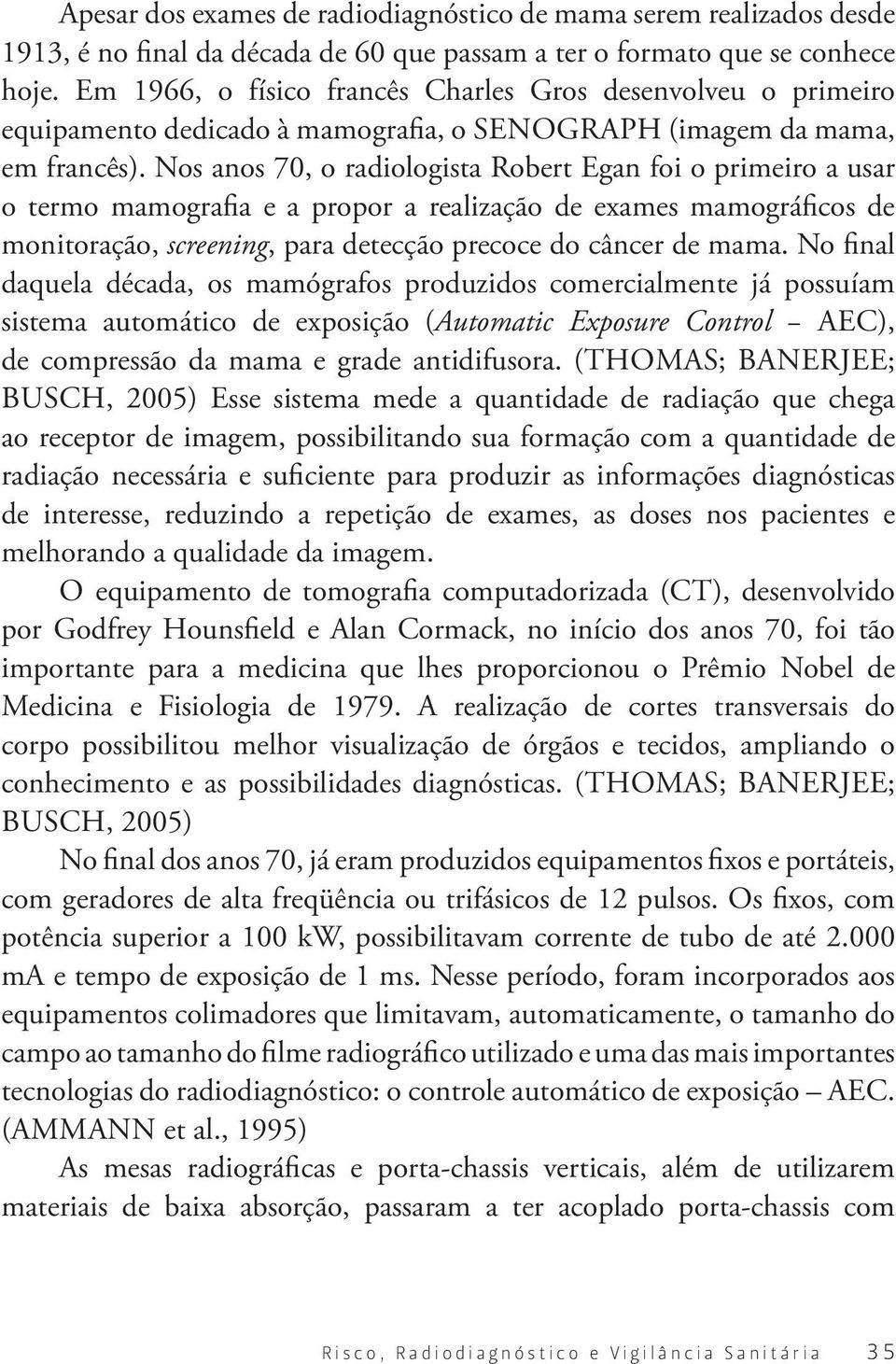 Nos anos 70, o radiologista Robert Egan foi o primeiro a usar o termo mamografia e a propor a realização de exames mamográficos de monitoração, screening, para detecção precoce do câncer de mama.