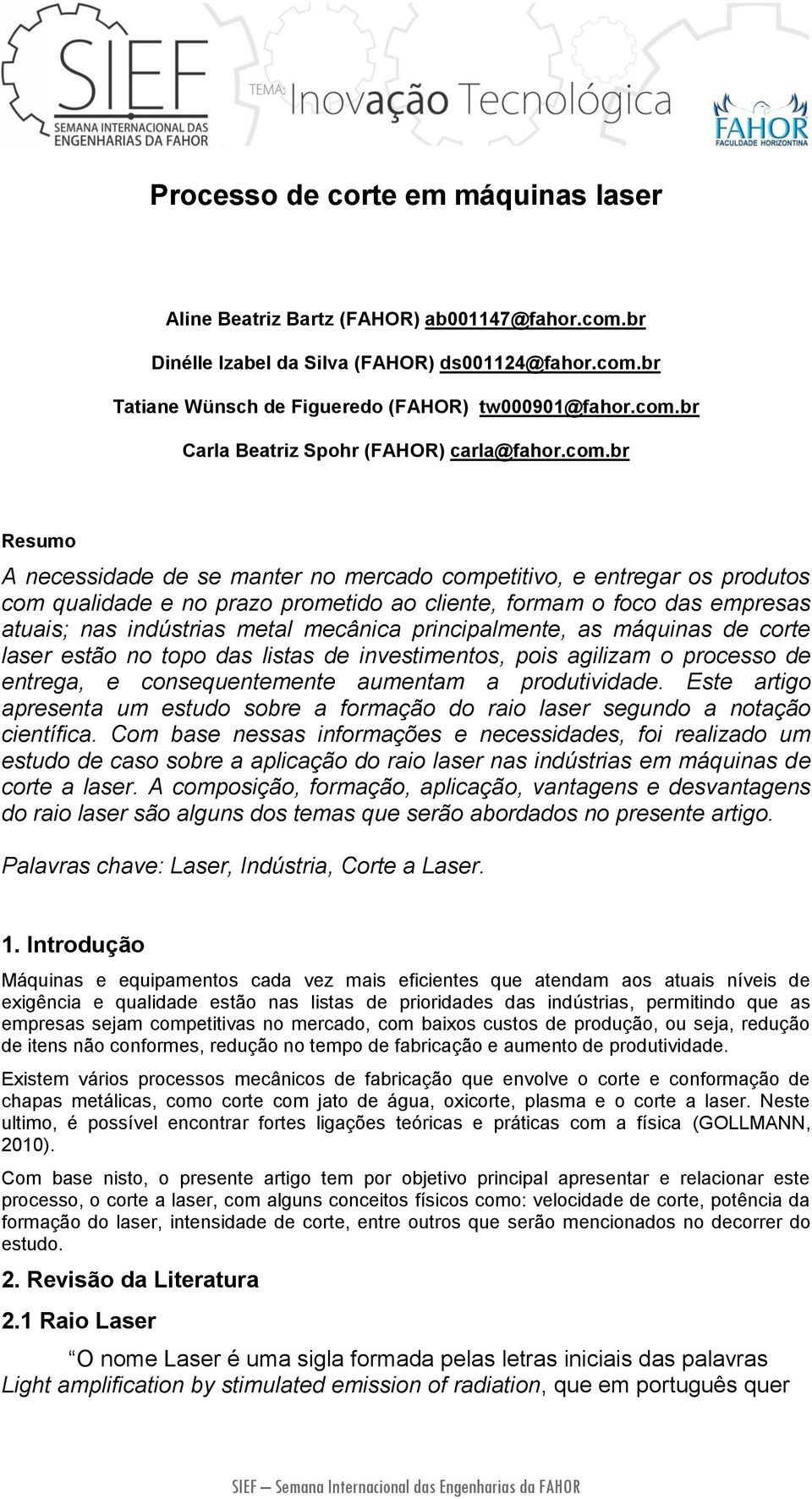 principalmente, as máquinas de corte laser estão no topo das listas de investimentos, pois agilizam o processo de entrega, e consequentemente aumentam a produtividade.